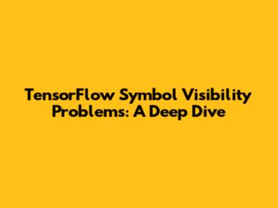 TensorFlow Symbol Visibility Problems: A Deep Dive