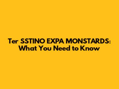 Ter SSTINO EXPA MONSTARDS: What You Need to Know