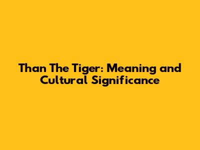Than The Tiger: Meaning and Cultural Significance