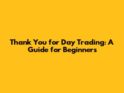 Thank You for Day Trading: A Guide for Beginners