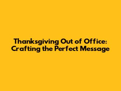 Thanksgiving Out of Office: Crafting the Perfect Message