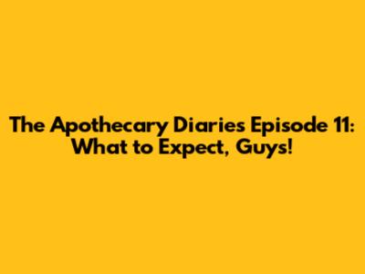 The Apothecary Diaries Episode 11: What to Expect, Guys!