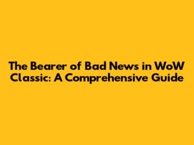 The Bearer of Bad News in WoW Classic: A Comprehensive Guide