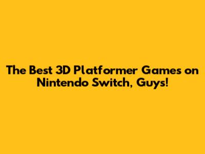 The Best 3D Platformer Games on Nintendo Switch, Guys!