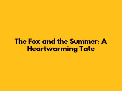 The Fox and the Summer: A Heartwarming Tale