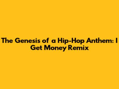 The Genesis of a Hip-Hop Anthem: "I Get Money" Remix