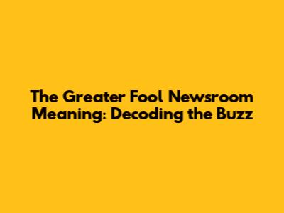 The Greater Fool Newsroom Meaning: Decoding the Buzz