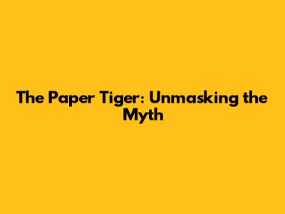 The Paper Tiger: Unmasking the Myth