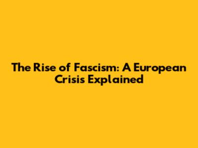 The Rise of Fascism: A European Crisis Explained