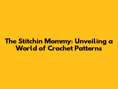 The Stitchin' Mommy: Unveiling a World of Crochet Patterns