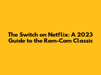 The Switch on Netflix: A 2023 Guide to the Rom-Com Classic
