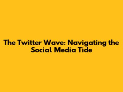 The Twitter Wave: Navigating the Social Media Tide
