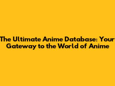 The Ultimate Anime Database: Your Gateway to the World of Anime