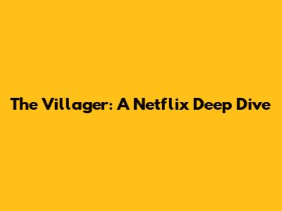 The Villager: A Netflix Deep Dive