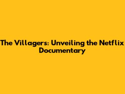 The Villagers: Unveiling the Netflix Documentary