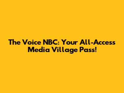 The Voice NBC: Your All-Access Media Village Pass!