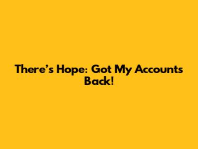 There’s Hope: Got My Accounts Back!