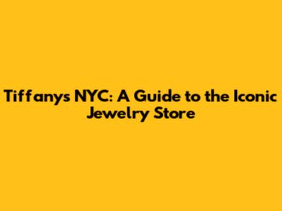 Tiffany's NYC: A Guide to the Iconic Jewelry Store