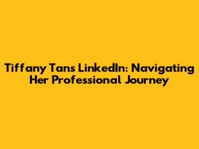 Tiffany Tan's LinkedIn: Navigating Her Professional Journey