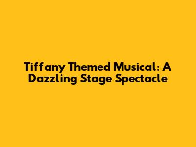 Tiffany Themed Musical: A Dazzling Stage Spectacle