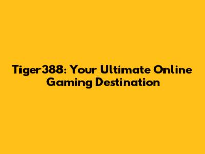 Tiger388: Your Ultimate Online Gaming Destination