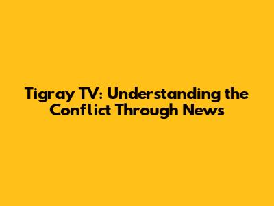 Tigray TV: Understanding the Conflict Through News