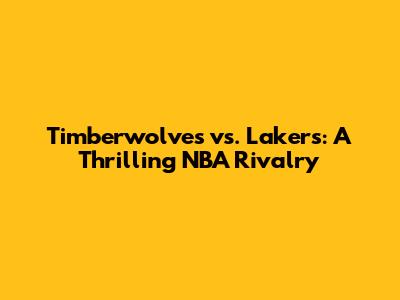 Timberwolves vs. Lakers: A Thrilling NBA Rivalry
