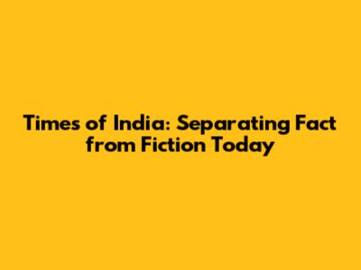 Times of India: Separating Fact from Fiction Today