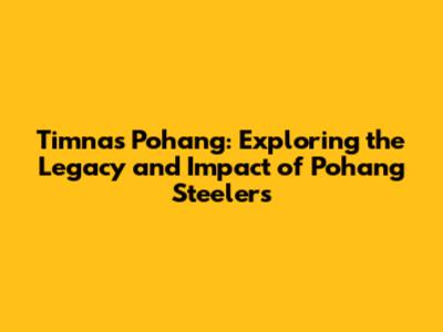 Timnas Pohang: Exploring the Legacy and Impact of Pohang Steelers