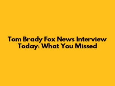 Tom Brady Fox News Interview Today: What You Missed