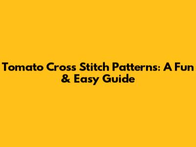 Tomato Cross Stitch Patterns: A Fun & Easy Guide