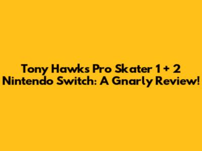 Tony Hawk's Pro Skater 1 + 2 Nintendo Switch: A Gnarly Review!