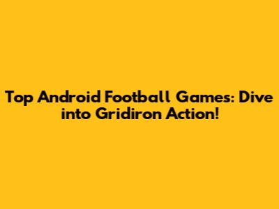 Top Android Football Games: Dive into Gridiron Action!