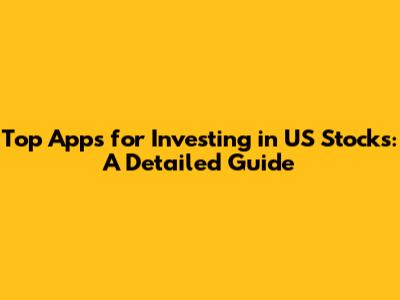 Top Apps for Investing in US Stocks: A Detailed Guide