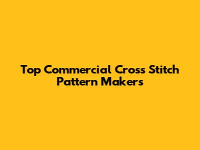 Top Commercial Cross Stitch Pattern Makers