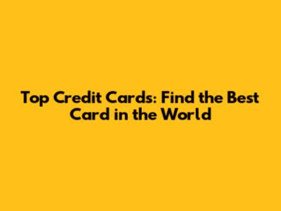 Top Credit Cards: Find the Best Card in the World