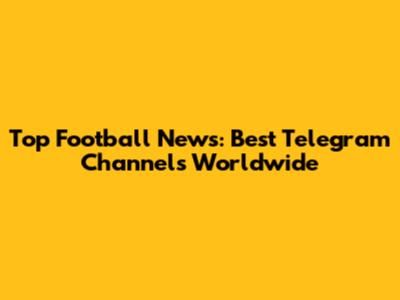 Top Football News: Best Telegram Channels Worldwide