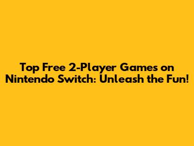 Top Free 2-Player Games on Nintendo Switch: Unleash the Fun!