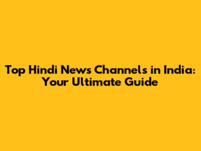 Top Hindi News Channels in India: Your Ultimate Guide