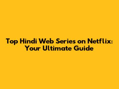 Top Hindi Web Series on Netflix: Your Ultimate Guide