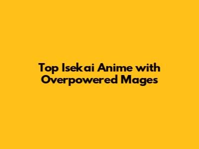Top Isekai Anime with Overpowered Mages