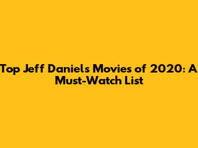 Top Jeff Daniels Movies of 2020: A Must-Watch List