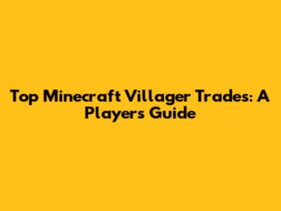 Top Minecraft Villager Trades: A Player's Guide