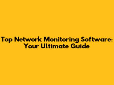 Top Network Monitoring Software: Your Ultimate Guide