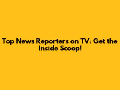 Top News Reporters on TV: Get the Inside Scoop!