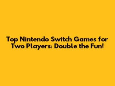 Top Nintendo Switch Games for Two Players: Double the Fun!