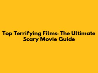 Top Terrifying Films: The Ultimate Scary Movie Guide