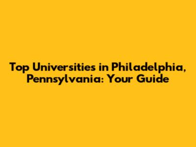 Top Universities in Philadelphia, Pennsylvania: Your Guide