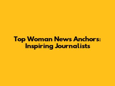 Top Woman News Anchors: Inspiring Journalists