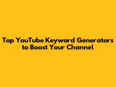 Top YouTube Keyword Generators to Boost Your Channel